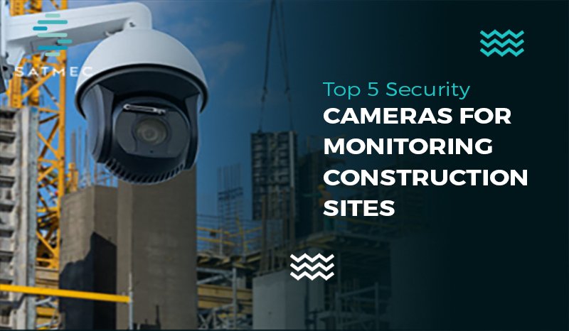 Security Cameras for Monitoring Construction Sites